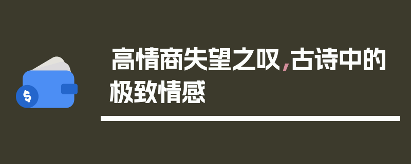 高情商失望之叹，古诗中的极致情感