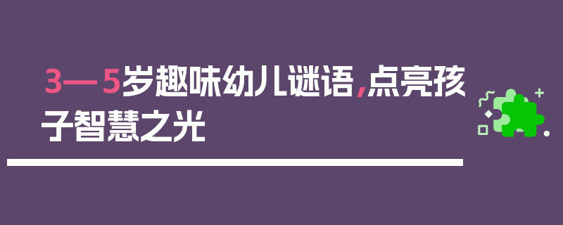 3—5岁趣味幼儿谜语，点亮孩子智慧之光