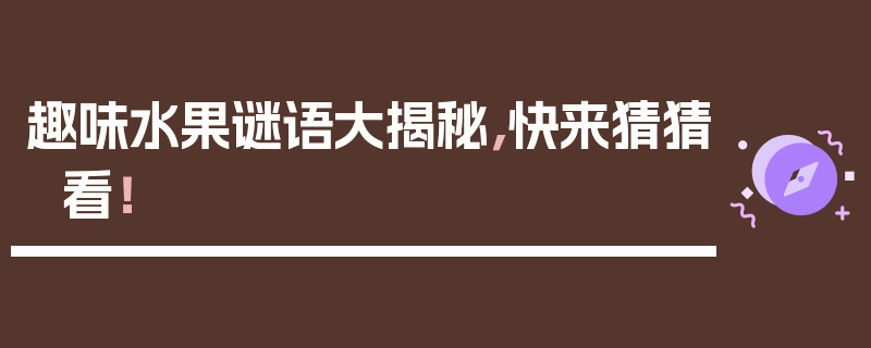 趣味水果谜语大揭秘，快来猜猜看！