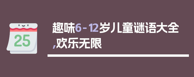 趣味6-12岁儿童谜语大全，欢乐无限