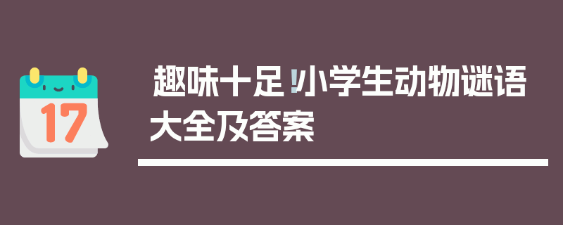 趣味十足！小学生动物谜语大全及答案