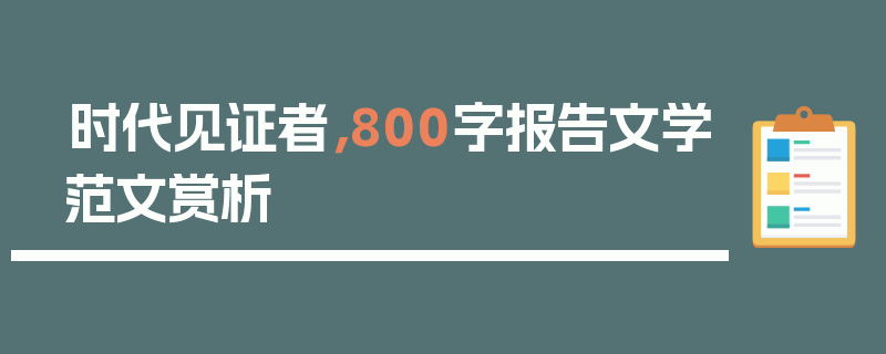 时代见证者，800字报告文学范文赏析