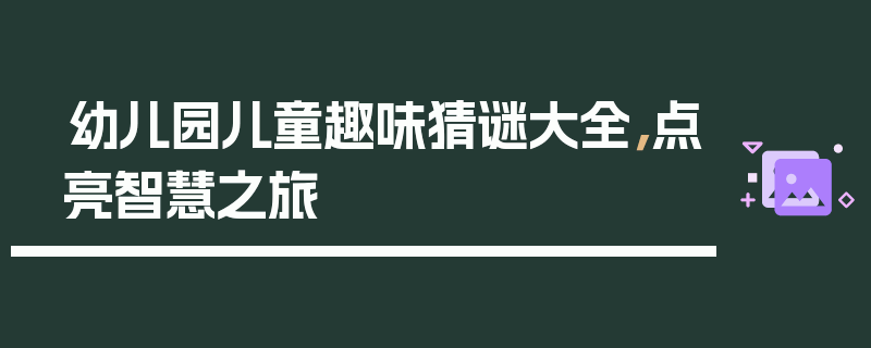 幼儿园儿童趣味猜谜大全，点亮智慧之旅