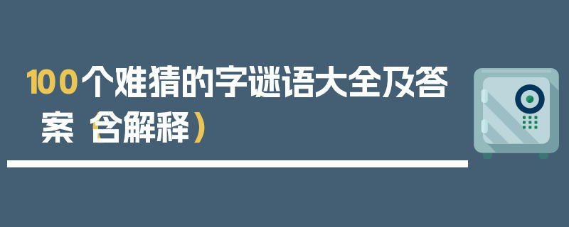 100个难猜的字谜语大全及答案（含解释）