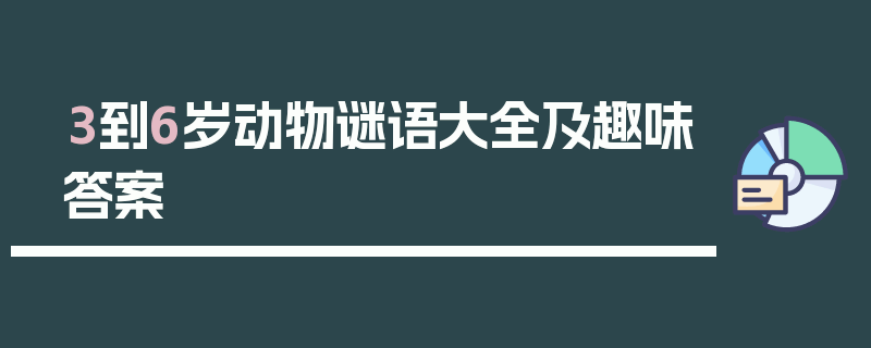 3到6岁动物谜语大全及趣味答案