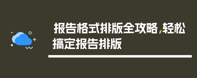 报告格式排版全攻略，轻松搞定报告排版