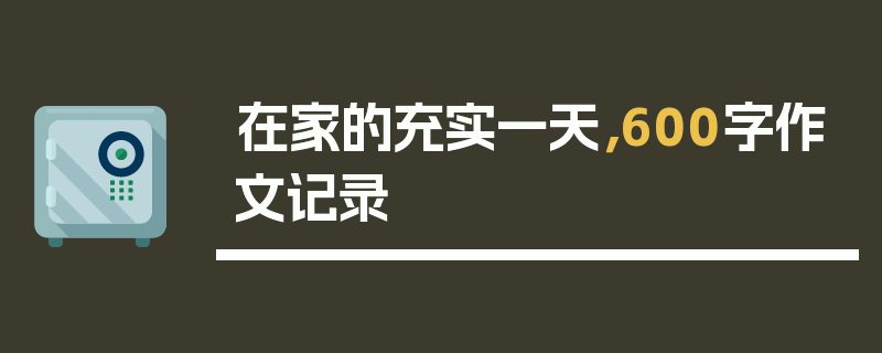 在家的充实一天，600字作文记录