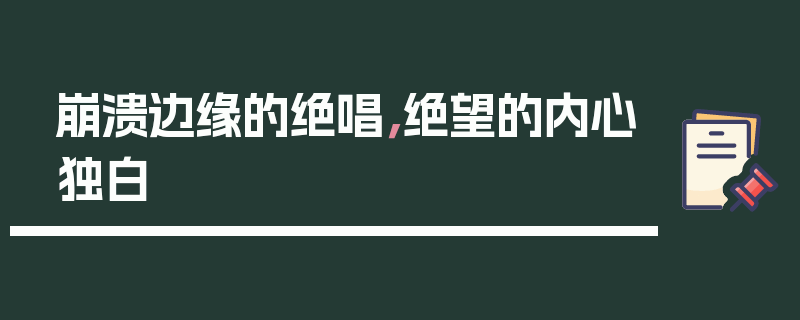 崩溃边缘的绝唱，绝望的内心独白