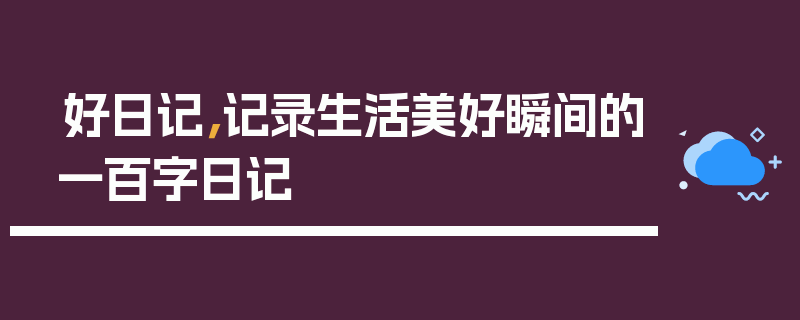 好日记，记录生活美好瞬间的一百字日记