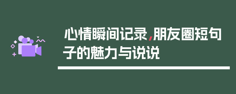 心情瞬间记录，朋友圈短句子的魅力与说说