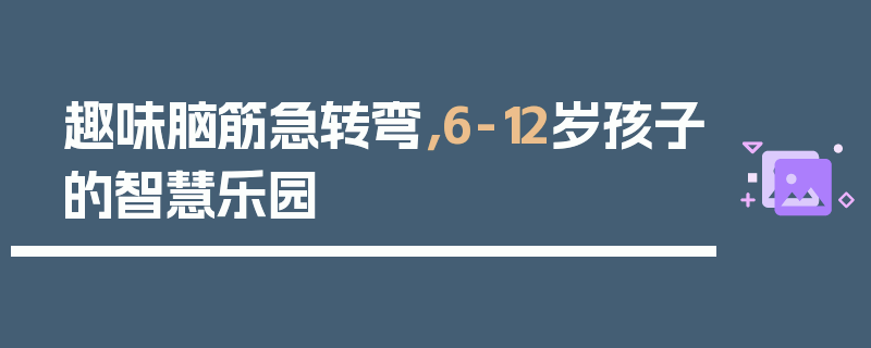 趣味脑筋急转弯，6-12岁孩子的智慧乐园