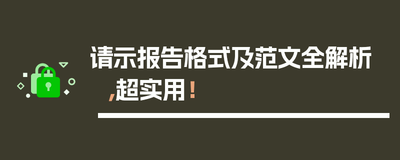 请示报告格式及范文全解析，超实用！