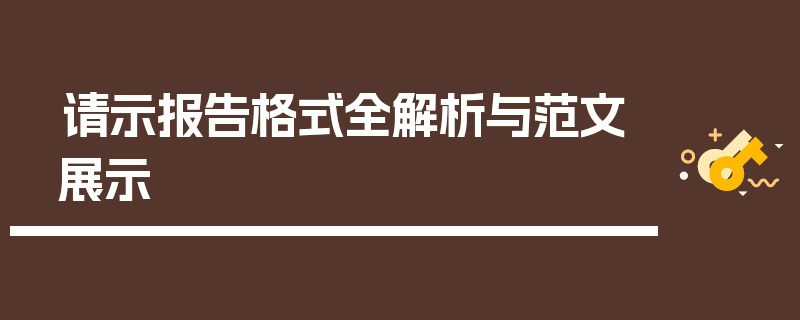 请示报告格式全解析与范文展示