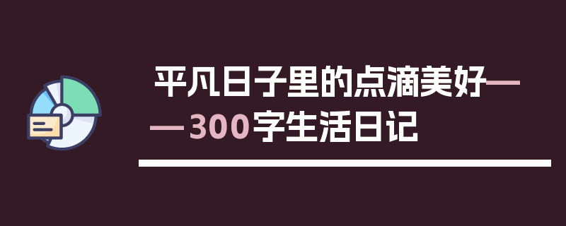 平凡日子里的点滴美好——300字生活日记