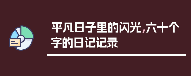 平凡日子里的闪光，六十个字的日记记录