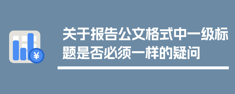 关于报告公文格式中一级标题是否必须一样的疑问