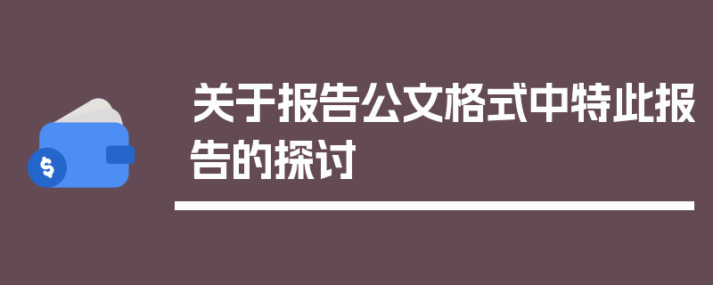 关于报告公文格式中特此报告的探讨
