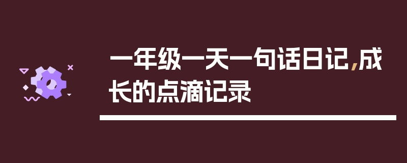 一年级一天一句话日记，成长的点滴记录