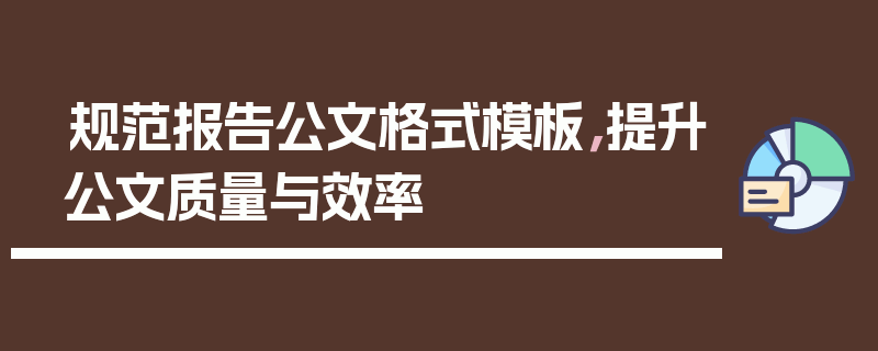 规范报告公文格式模板，提升公文质量与效率