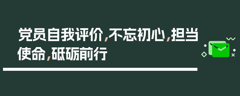 党员自我评价，不忘初心，担当使命，砥砺前行