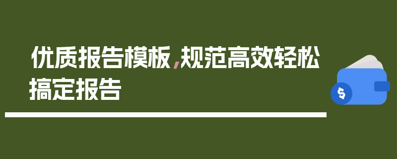 优质报告模板，规范高效轻松搞定报告