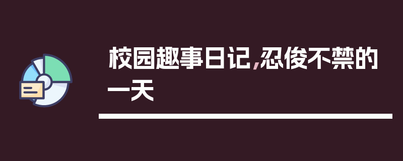 校园趣事日记，忍俊不禁的一天