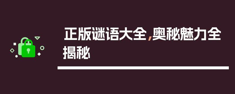 正版谜语大全，奥秘魅力全揭秘