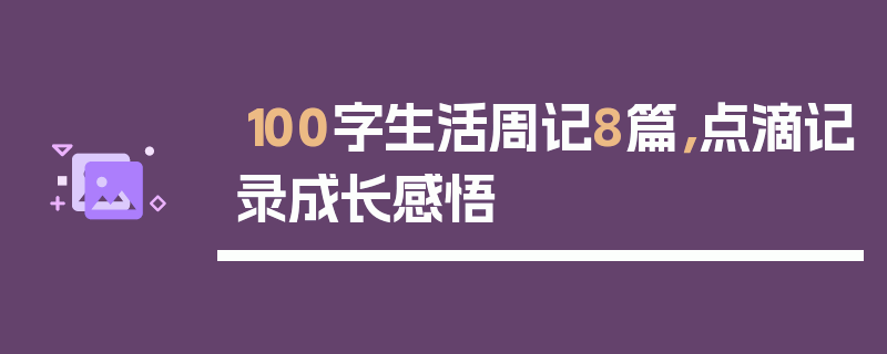 100字生活周记8篇，点滴记录成长感悟