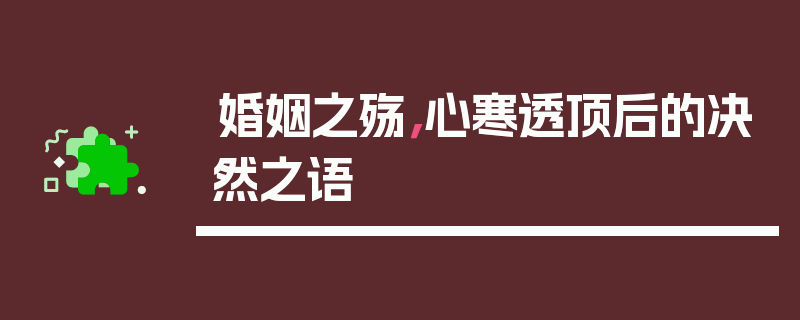 婚姻之殇，心寒透顶后的决然之语