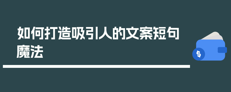 如何打造吸引人的文案短句魔法
