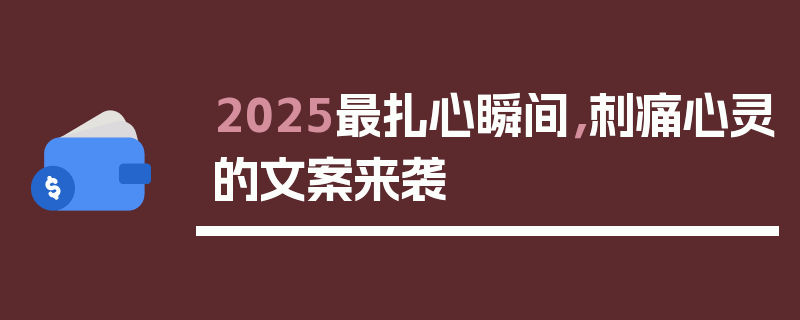 2025最扎心瞬间，刺痛心灵的文案来袭
