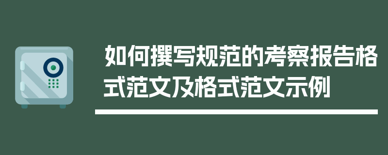 如何撰写规范的考察报告格式范文及格式范文示例