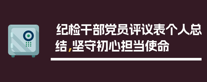 纪检干部党员评议表个人总结，坚守初心担当使命