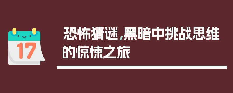恐怖猜谜，黑暗中挑战思维的惊悚之旅