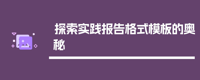 探索实践报告格式模板的奥秘