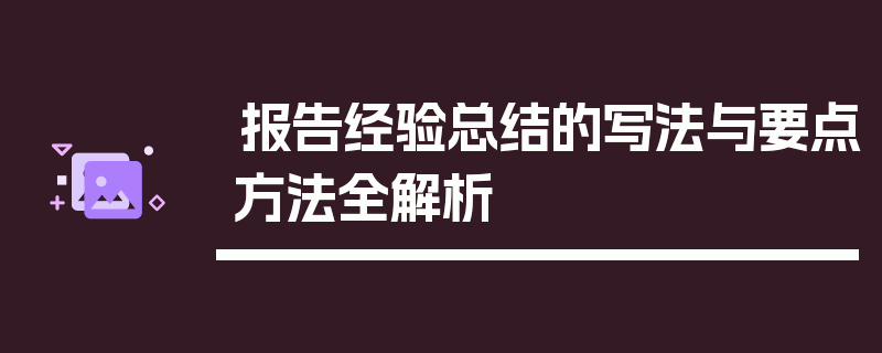 报告经验总结的写法与要点方法全解析