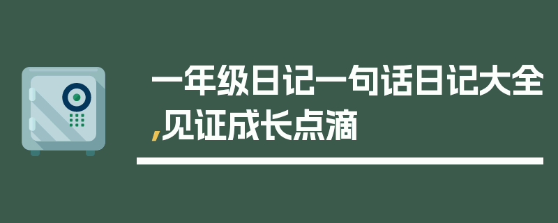 一年级日记一句话日记大全，见证成长点滴