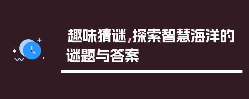 趣味猜谜，探索智慧海洋的谜题与答案