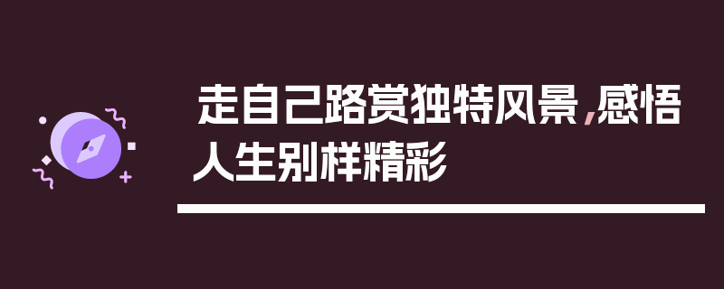 走自己路赏独特风景，感悟人生别样精彩
