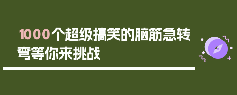 1000个超级搞笑的脑筋急转弯等你来挑战