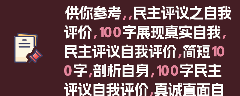 供你参考，，民主评议之自我评价，100字展现真实自我，民主评议自我评价，简短100字，剖析自身，100字民主评议自我评价，真诚直面自我，民主评议自我评价100字，自我认知之见，100字的民主评议自我评价，我的真实写照