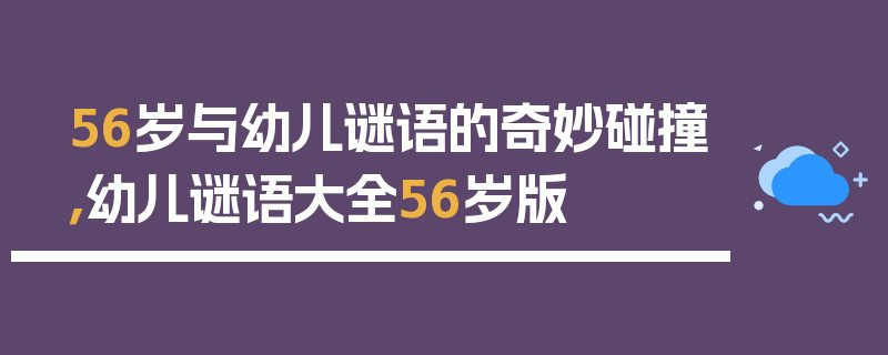 56岁与幼儿谜语的奇妙碰撞，幼儿谜语大全56岁版