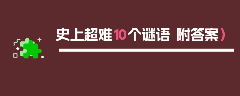 史上超难10个谜语（附答案）