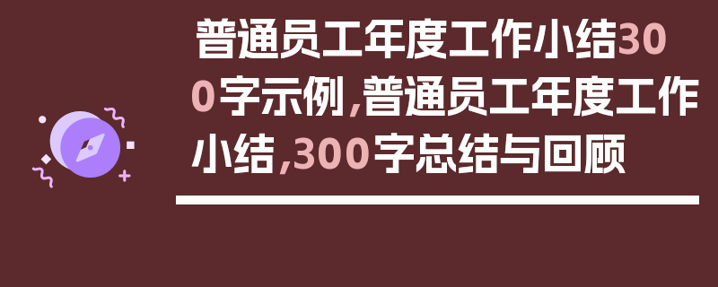 普通员工年度工作小结300字示例，普通员工年度工作小结，300字总结与回顾