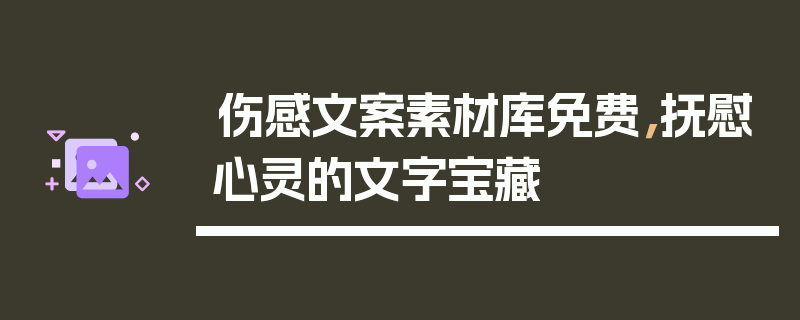 伤感文案素材库免费，抚慰心灵的文字宝藏