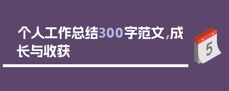 个人工作总结300字范文，成长与收获