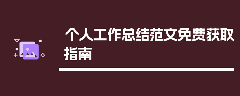 个人工作总结范文免费获取指南