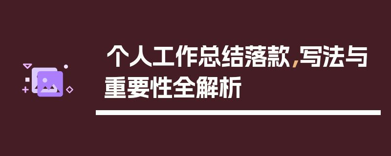 个人工作总结落款，写法与重要性全解析