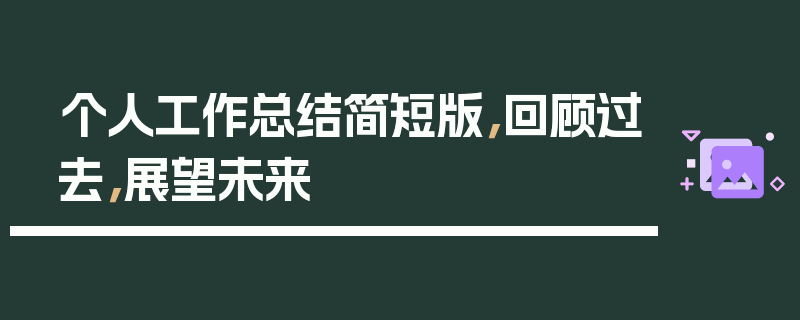 个人工作总结简短版，回顾过去，展望未来