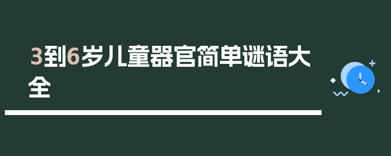 3到6岁儿童器官简单谜语大全